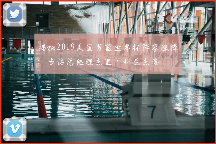 揭秘2019美国男篮世界杯阵容选择：专访总经理杰里·科兰杰洛