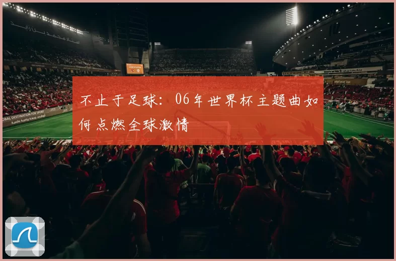 不止于足球：06年世界杯主题曲如何点燃全球激情