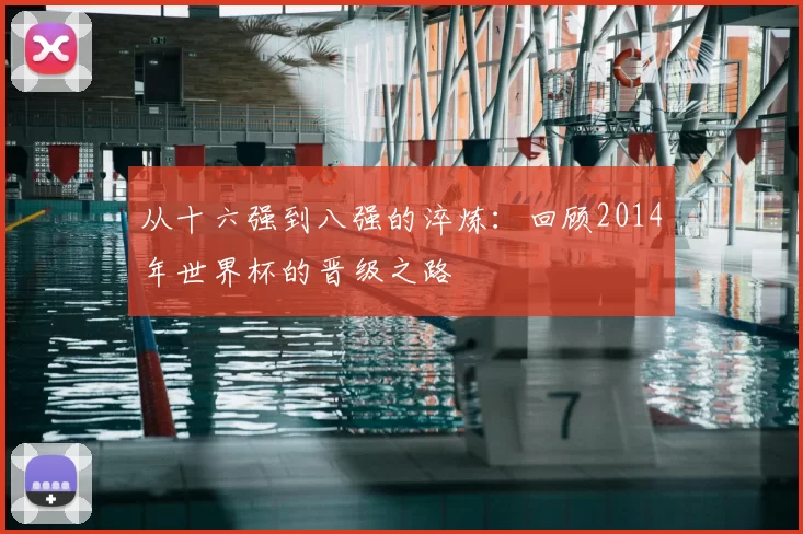 从十六强到八强的淬炼:回顾2014年世界杯的晋级之路