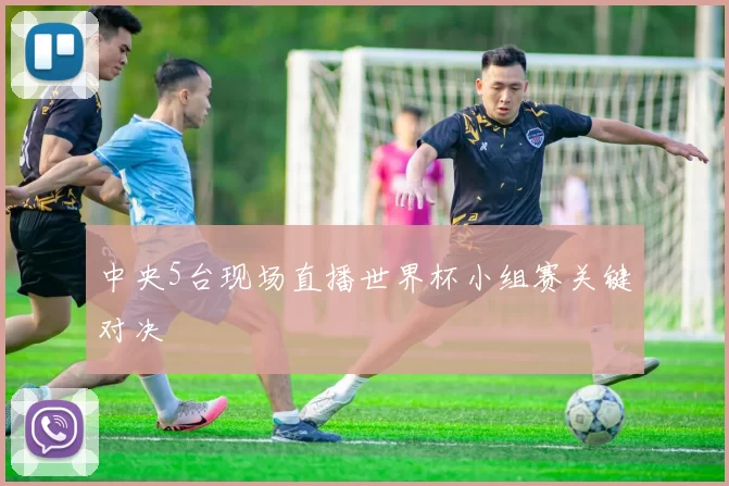 中央5台现场直播世界杯小组赛关键对决
