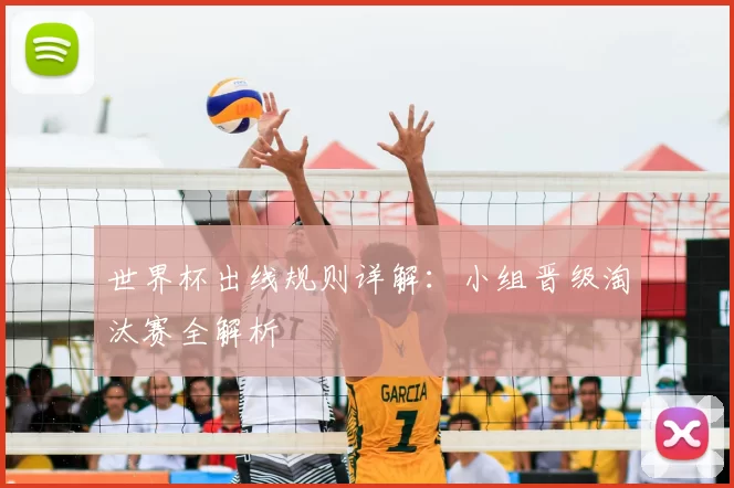 世界杯出线规则详解:小组晋级淘汰赛全解析