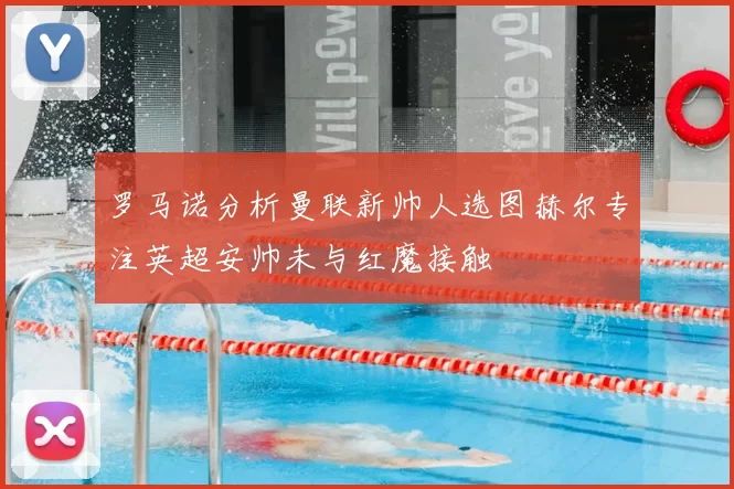 罗马诺分析曼联新帅人选图赫尔专注英超安帅未与红魔接触