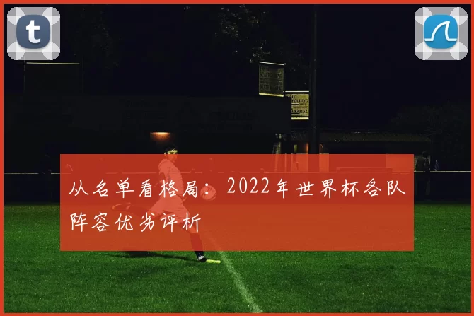 从名单看格局：2022年世界杯各队阵容优劣评析