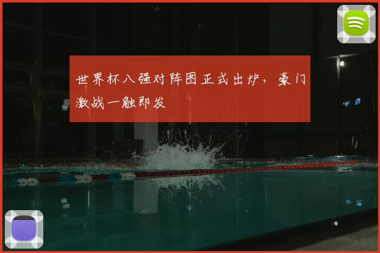 世界杯八强对阵图正式出炉,豪门激战一触即发